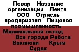 Повар › Название организации ­ Лента, ООО › Отрасль предприятия ­ Пищевая промышленность › Минимальный оклад ­ 20 000 - Все города Работа » Вакансии   . Крым,Судак